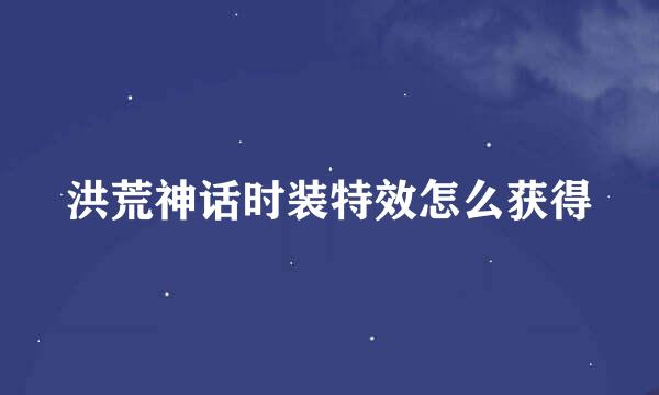 洪荒神话时装特效怎么获得