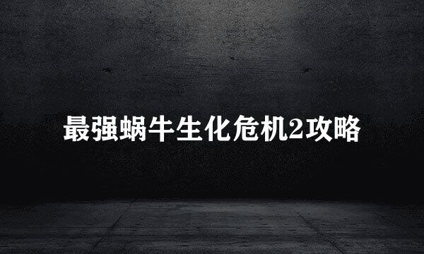 最强蜗牛生化危机2攻略