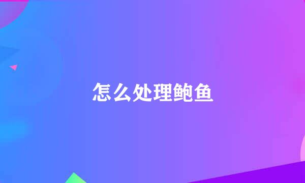 怎么处理鲍鱼
