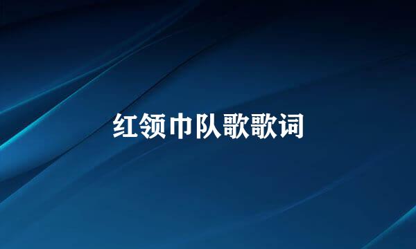 红领巾队歌歌词