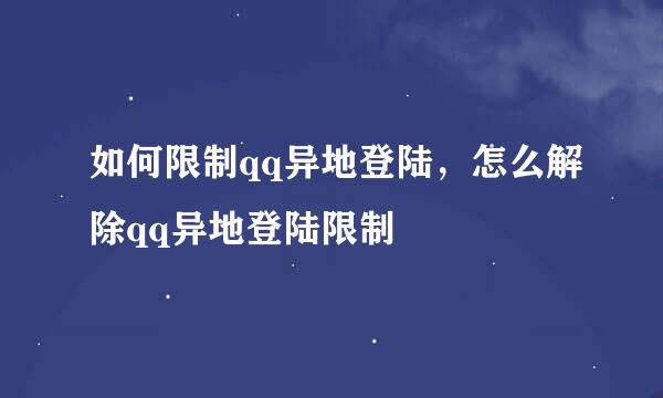 如何限制qq异地登陆，怎么解除qq异地登陆限制