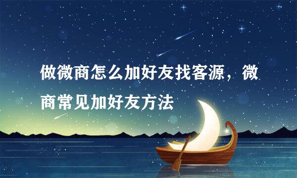 做微商怎么加好友找客源，微商常见加好友方法