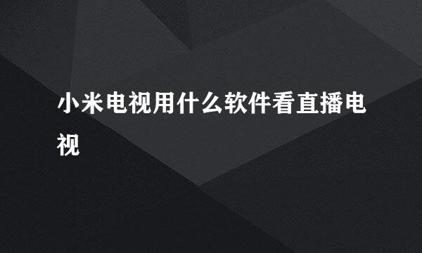 小米电视用什么软件看直播电视