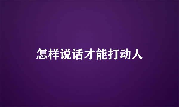 怎样说话才能打动人