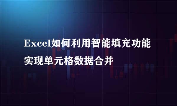 Excel如何利用智能填充功能实现单元格数据合并