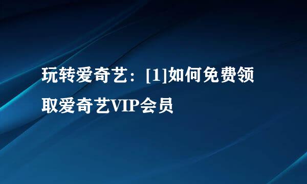 玩转爱奇艺：[1]如何免费领取爱奇艺VIP会员