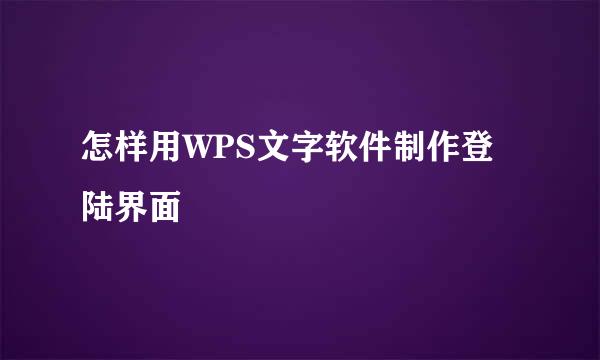 怎样用WPS文字软件制作登陆界面