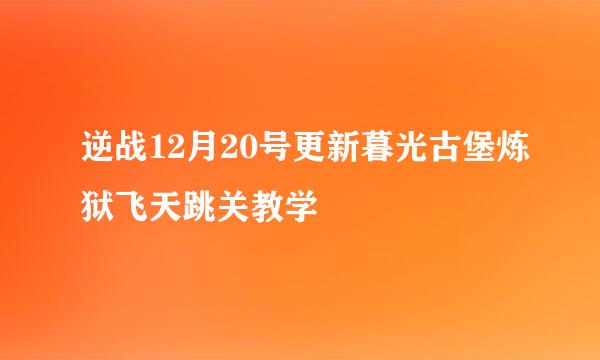 逆战12月20号更新暮光古堡炼狱飞天跳关教学