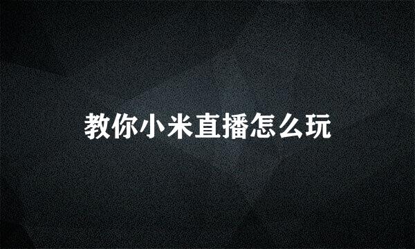 教你小米直播怎么玩