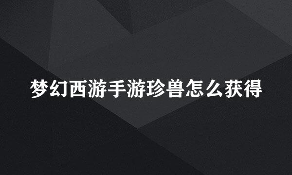 梦幻西游手游珍兽怎么获得