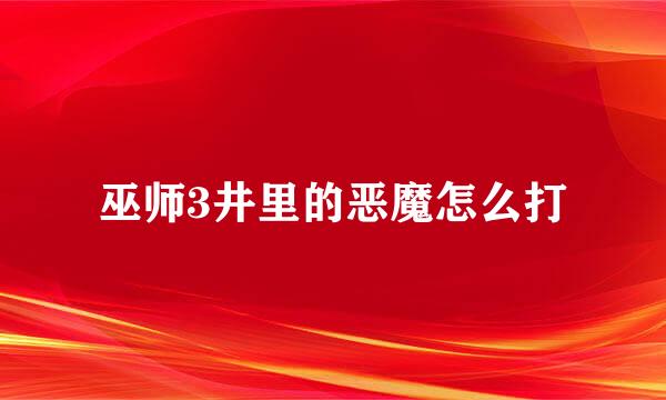 巫师3井里的恶魔怎么打