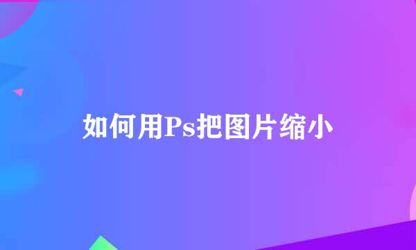 如何用Ps把图片缩小