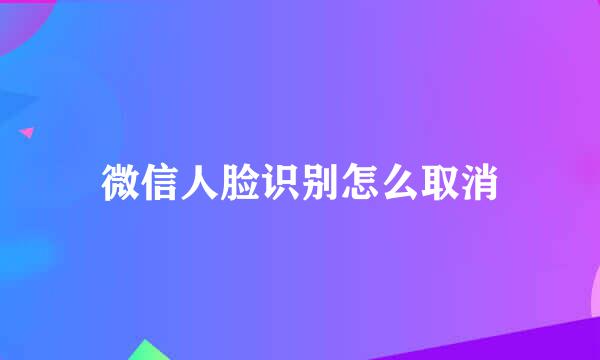 微信人脸识别怎么取消