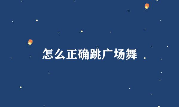 怎么正确跳广场舞