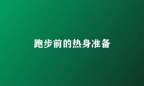 跑步前的热身准备