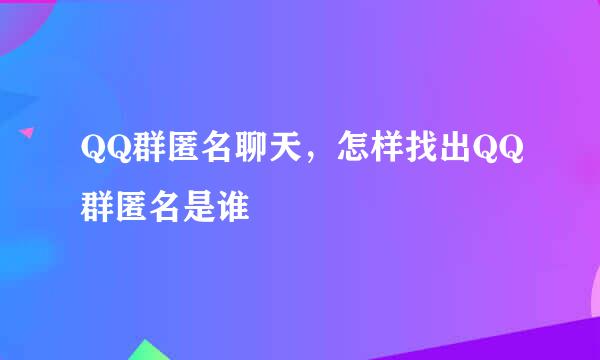 QQ群匿名聊天，怎样找出QQ群匿名是谁