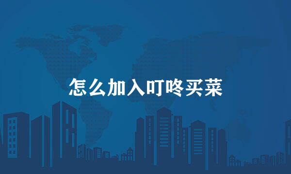 怎么加入叮咚买菜