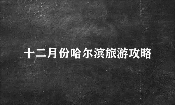十二月份哈尔滨旅游攻略