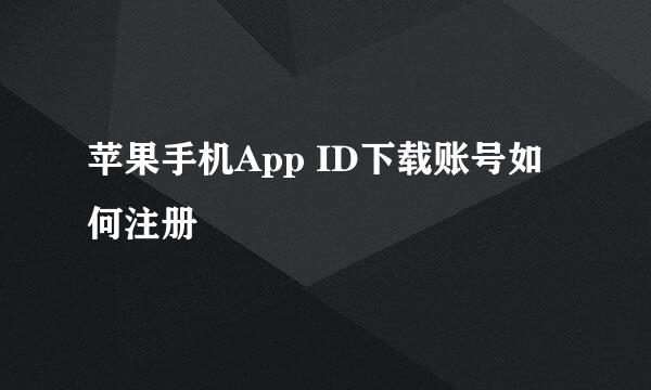 苹果手机App ID下载账号如何注册