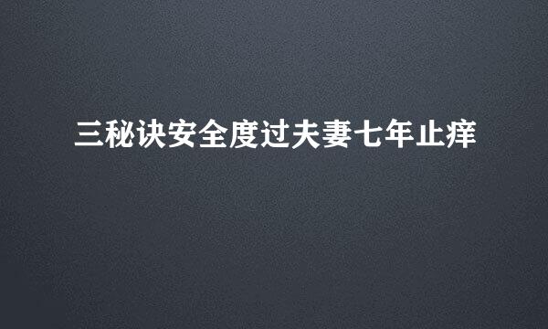 三秘诀安全度过夫妻七年止痒