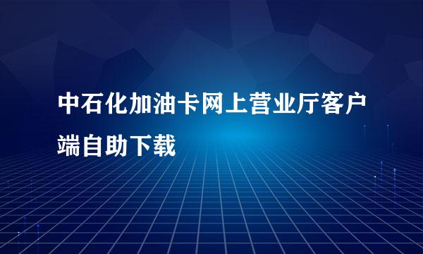 中石化加油卡网上营业厅客户端自助下载