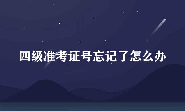 四级准考证号忘记了怎么办