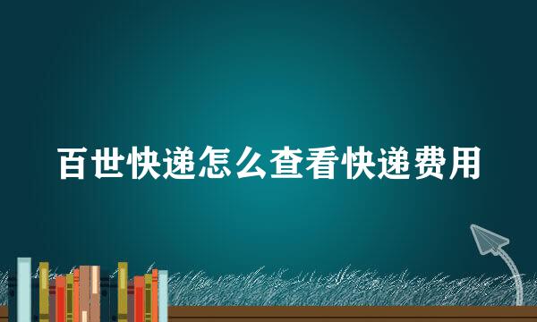 百世快递怎么查看快递费用