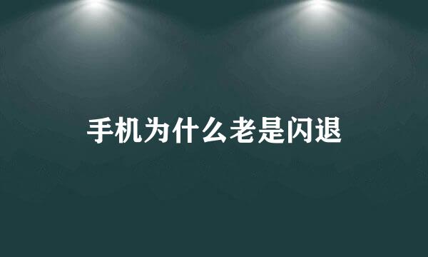 手机为什么老是闪退