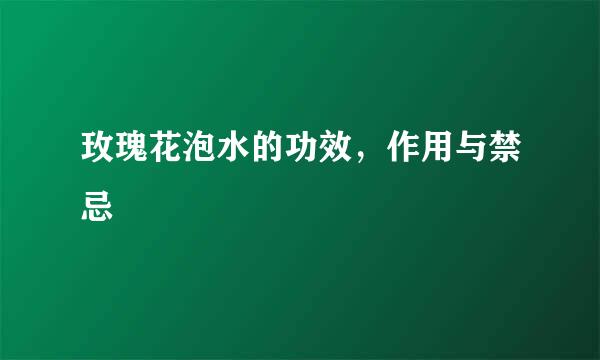 玫瑰花泡水的功效，作用与禁忌