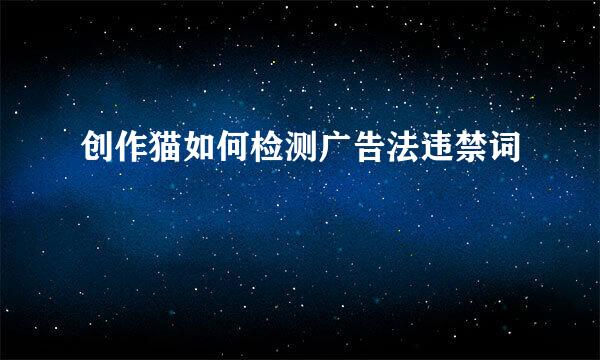 创作猫如何检测广告法违禁词
