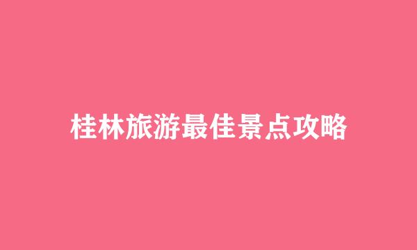 桂林旅游最佳景点攻略