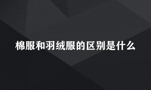 棉服和羽绒服的区别是什么