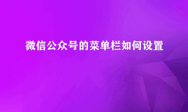 微信公众号的菜单栏如何设置