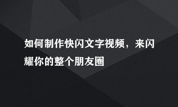 如何制作快闪文字视频，来闪耀你的整个朋友圈