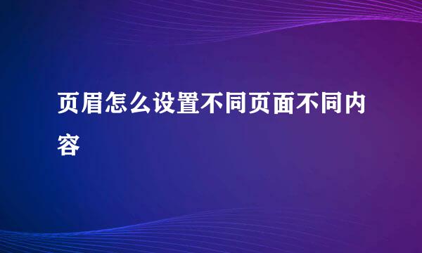 页眉怎么设置不同页面不同内容