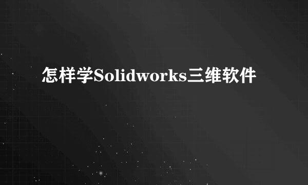 怎样学Solidworks三维软件