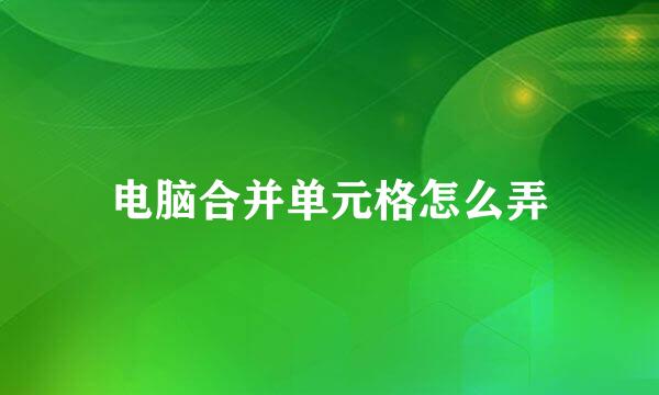 电脑合并单元格怎么弄