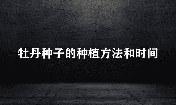 牡丹种子的种植方法和时间