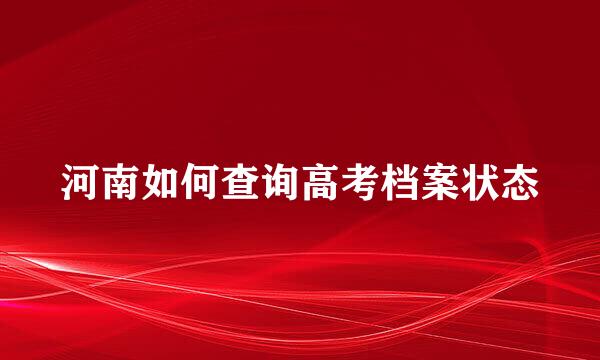 河南如何查询高考档案状态