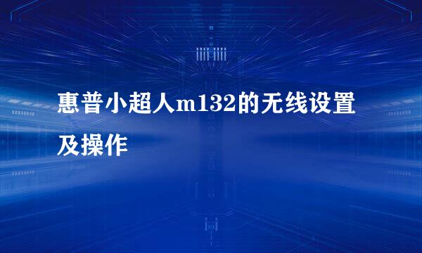 惠普小超人m132的无线设置及操作