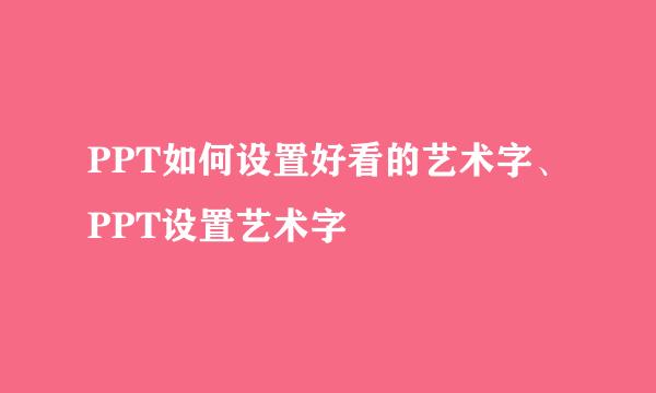 PPT如何设置好看的艺术字、PPT设置艺术字