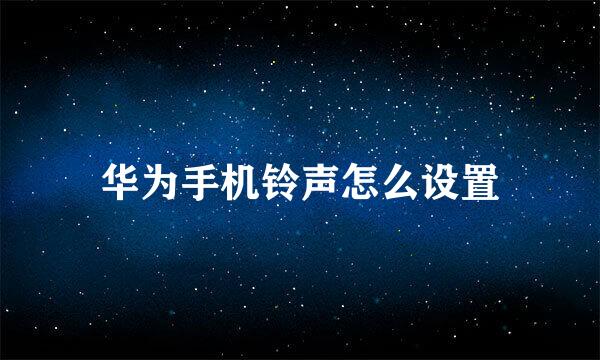 华为手机铃声怎么设置