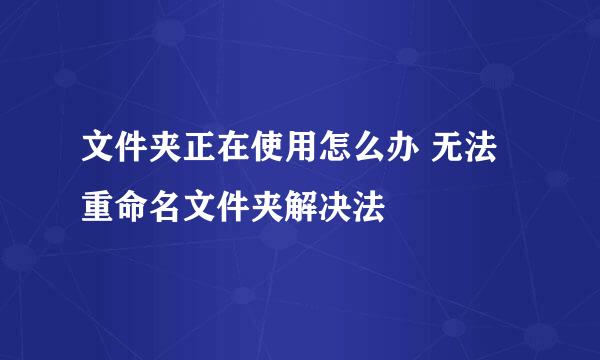 文件夹正在使用怎么办 无法重命名文件夹解决法