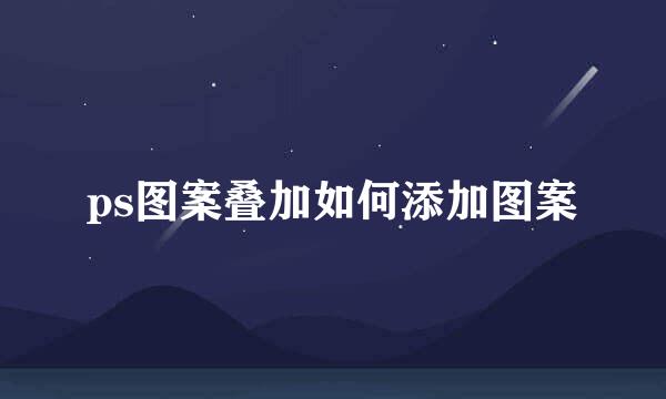 ps图案叠加如何添加图案