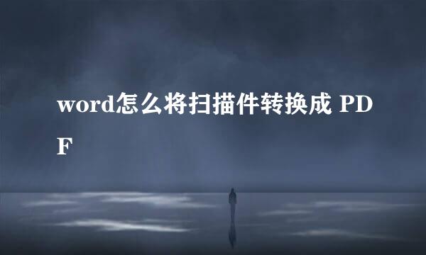 word怎么将扫描件转换成 PDF