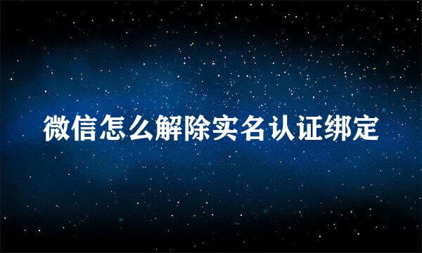 微信怎么解除实名认证绑定