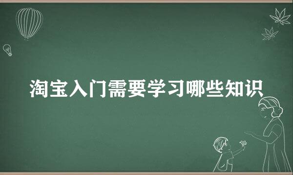 淘宝入门需要学习哪些知识
