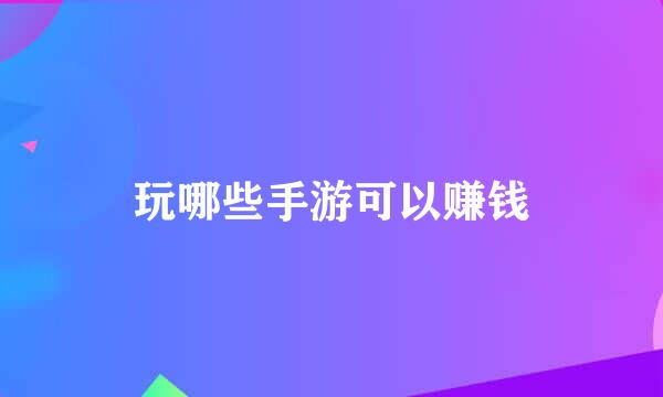 玩哪些手游可以赚钱