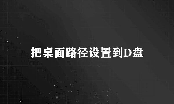 把桌面路径设置到D盘