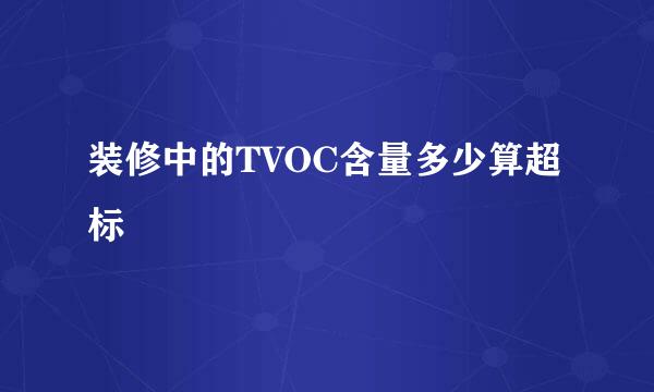 装修中的TVOC含量多少算超标